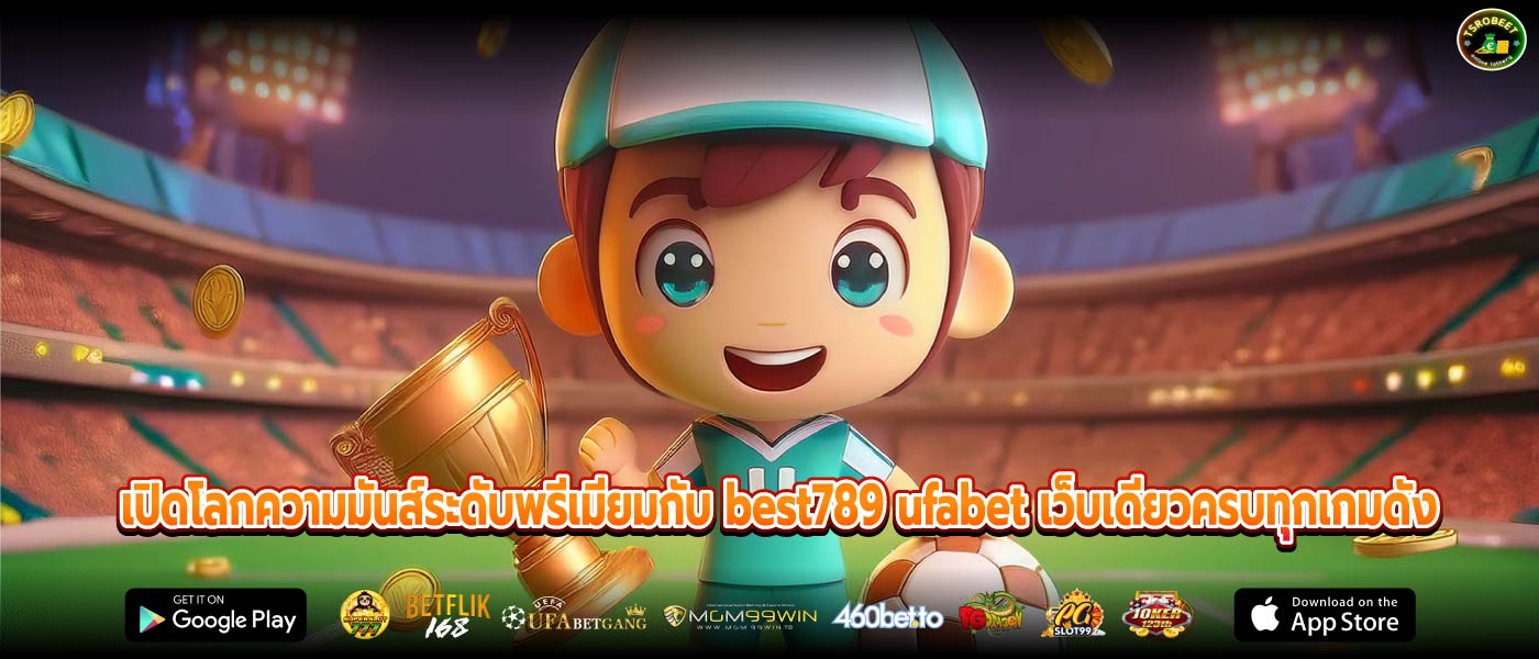 เปิดโลกความมันส์ระดับพรีเมียมกับ best789 ufabet เว็บเดียวครบทุกเกมดัง
